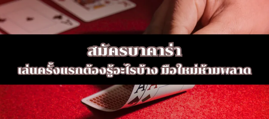 สมัครบาคาร่า เล่นครั้งแรกต้องรู้อะไรบ้าง มือใหม่ห้ามพลาด